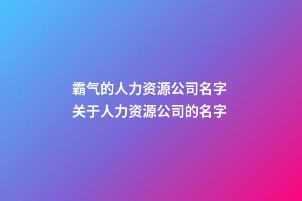 霸气的人力资源公司名字 关于人力资源公司的名字-第1张-公司起名-玄机派